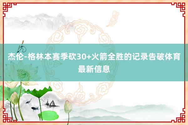 杰伦-格林本赛季砍30+火箭全胜的记录告破体育最新信息