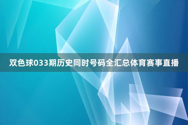 双色球033期历史同时号码全汇总体育赛事直播