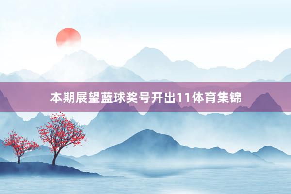 本期展望蓝球奖号开出11体育集锦
