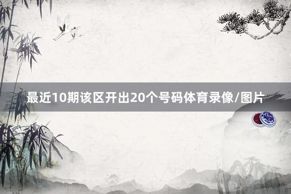 最近10期该区开出20个号码体育录像/图片