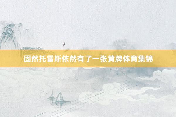 固然托雷斯依然有了一张黄牌体育集锦
