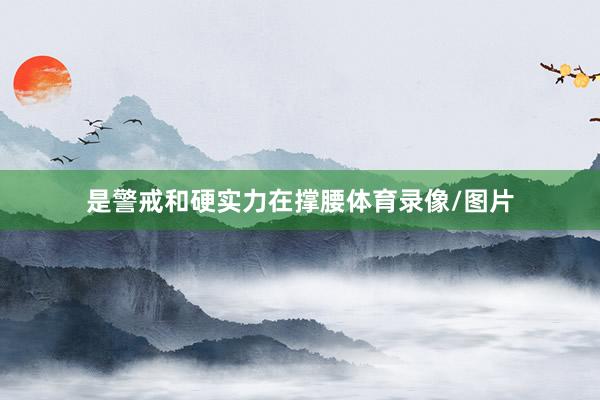 是警戒和硬实力在撑腰体育录像/图片