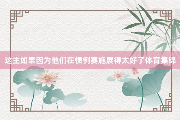 这主如果因为他们在惯例赛施展得太好了体育集锦
