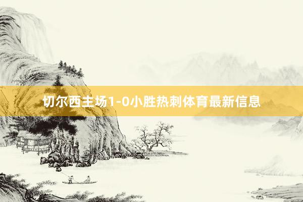切尔西主场1-0小胜热刺体育最新信息