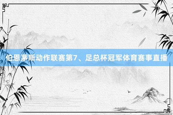 伯恩茅斯动作联赛第7、足总杯冠军体育赛事直播