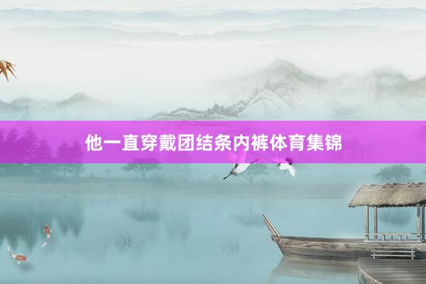 他一直穿戴团结条内裤体育集锦