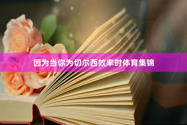 因为当你为切尔西效率时体育集锦