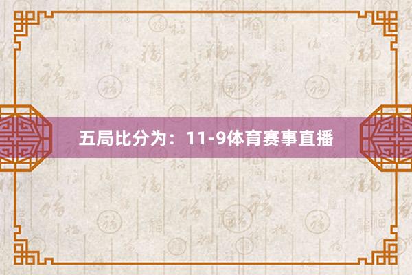 五局比分为：11-9体育赛事直播