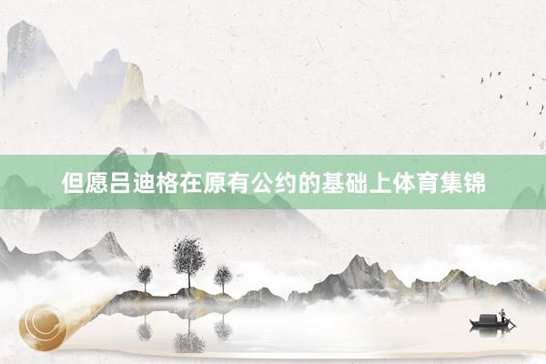 但愿吕迪格在原有公约的基础上体育集锦