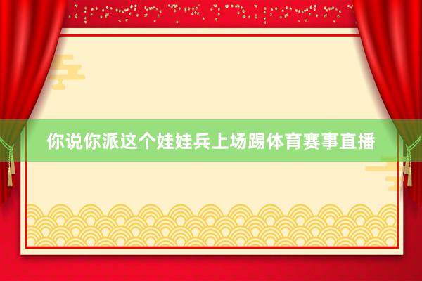 你说你派这个娃娃兵上场踢体育赛事直播