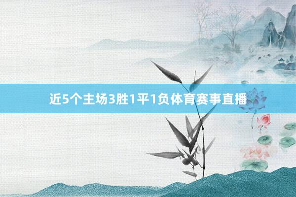 近5个主场3胜1平1负体育赛事直播