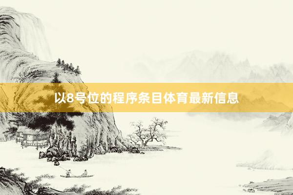 以8号位的程序条目体育最新信息