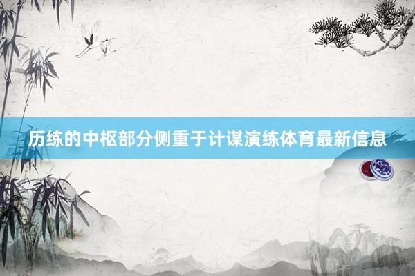 历练的中枢部分侧重于计谋演练体育最新信息