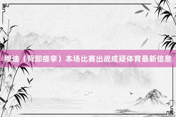 穆迪(背部痉挛)本场比赛出战成疑体育最新信息