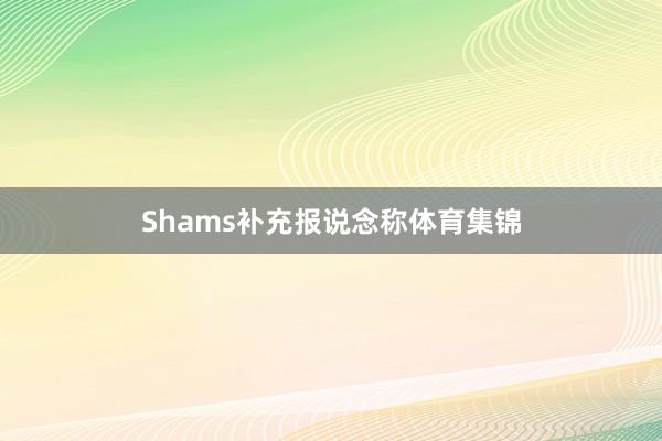 Shams补充报说念称体育集锦