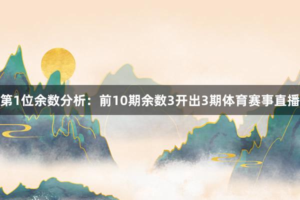 第1位余数分析：前10期余数3开出3期体育赛事直播