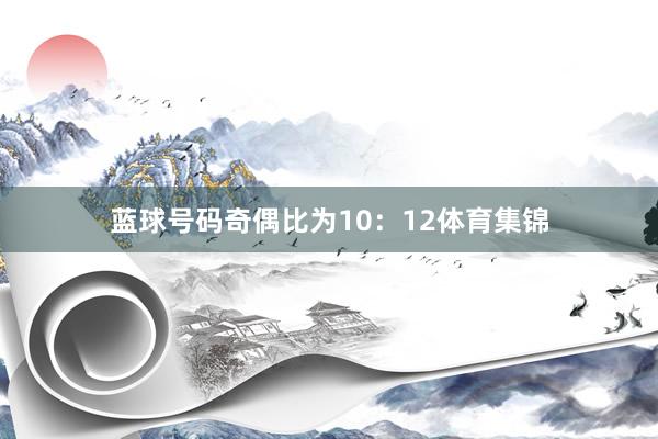 蓝球号码奇偶比为10：12体育集锦