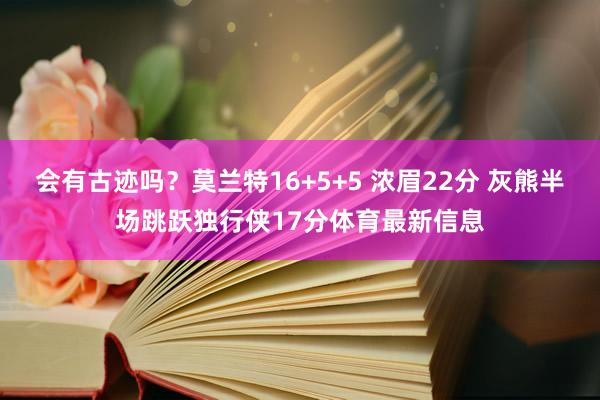 会有古迹吗？莫兰特16+5+5 浓眉22分 灰熊半场跳跃独行侠17分体育最新信息