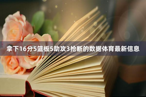 拿下16分5篮板5助攻3抢断的数据体育最新信息