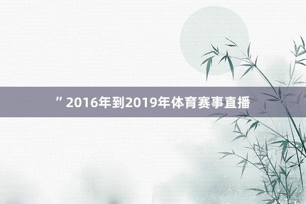 ”2016年到2019年体育赛事直播