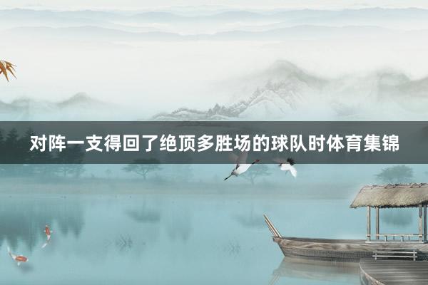 对阵一支得回了绝顶多胜场的球队时体育集锦