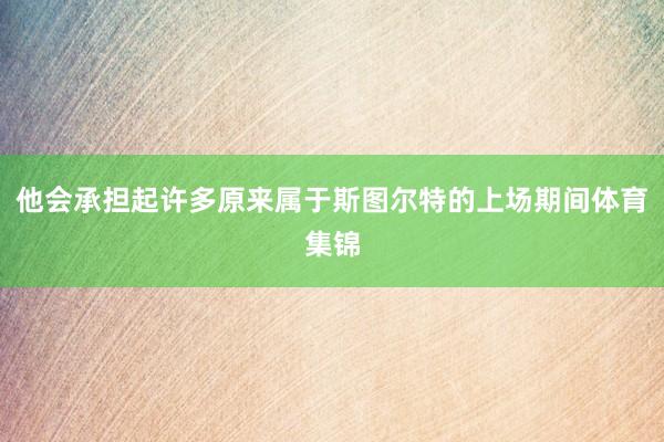 他会承担起许多原来属于斯图尔特的上场期间体育集锦