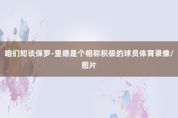 咱们知谈保罗-里德是个相称积极的球员体育录像/图片
