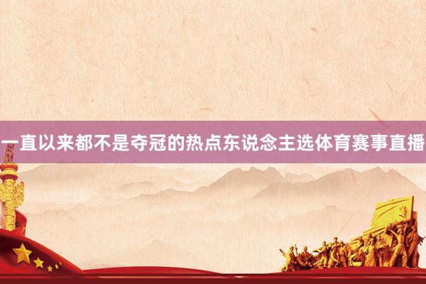 一直以来都不是夺冠的热点东说念主选体育赛事直播