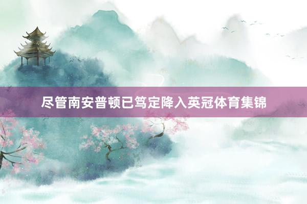 尽管南安普顿已笃定降入英冠体育集锦