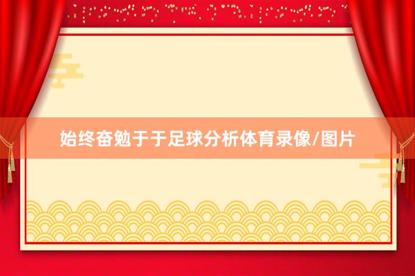 始终奋勉于于足球分析体育录像/图片