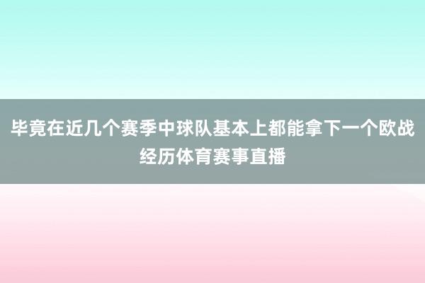 毕竟在近几个赛季中球队基本上都能拿下一个欧战经历体育赛事直播