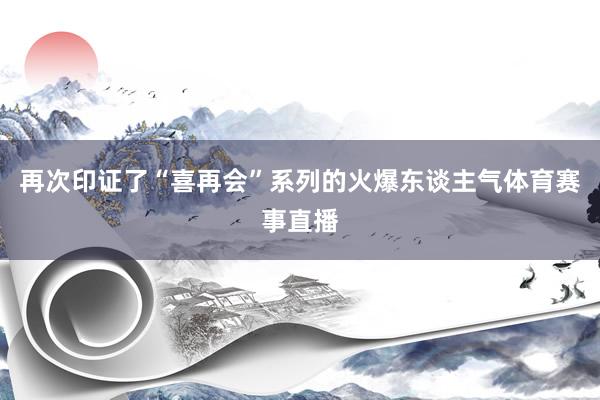 再次印证了“喜再会”系列的火爆东谈主气体育赛事直播