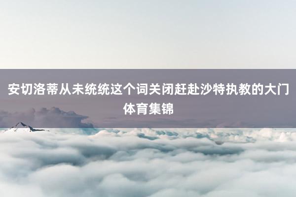 安切洛蒂从未统统这个词关闭赶赴沙特执教的大门体育集锦