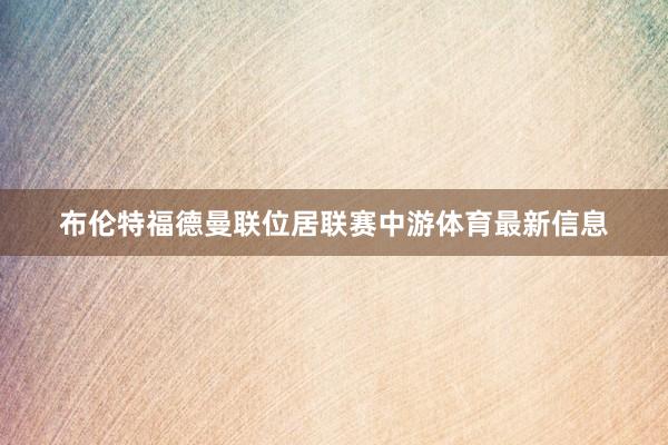 布伦特福德曼联位居联赛中游体育最新信息