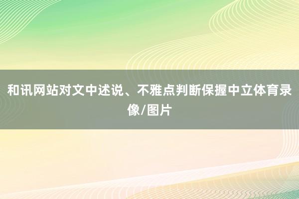 和讯网站对文中述说、不雅点判断保握中立体育录像/图片