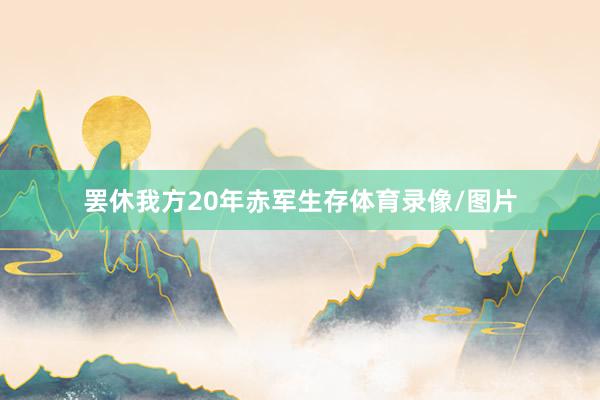 罢休我方20年赤军生存体育录像/图片