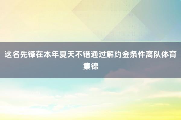 这名先锋在本年夏天不错通过解约金条件离队体育集锦