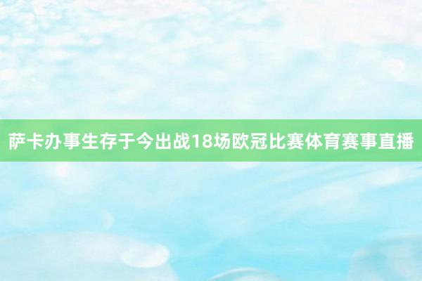 萨卡办事生存于今出战18场欧冠比赛体育赛事直播