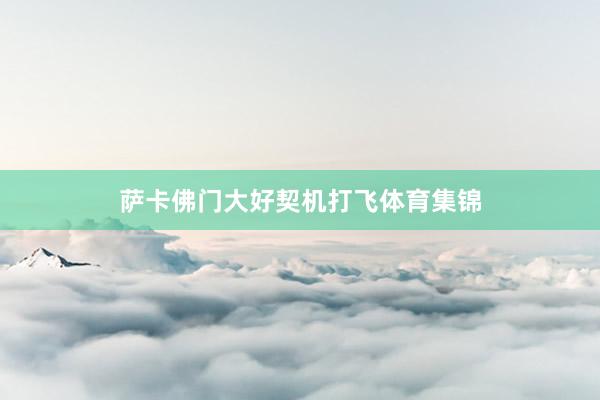 萨卡佛门大好契机打飞体育集锦
