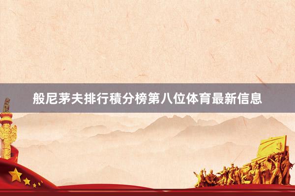 般尼茅夫排行積分榜第八位体育最新信息