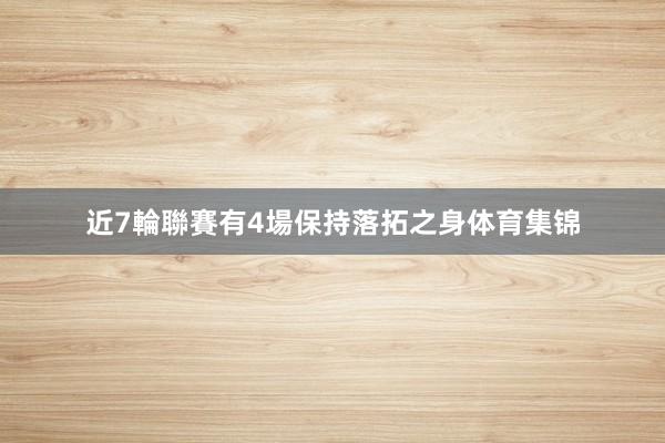 近7輪聯賽有4場保持落拓之身体育集锦