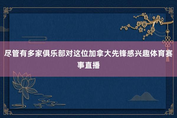 尽管有多家俱乐部对这位加拿大先锋感兴趣体育赛事直播