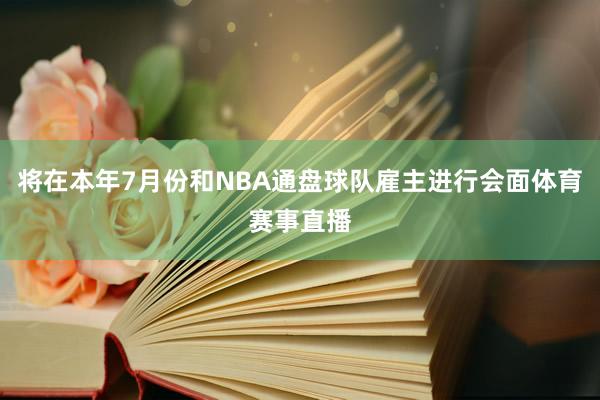 将在本年7月份和NBA通盘球队雇主进行会面体育赛事直播