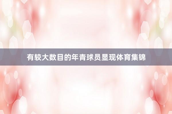 有较大数目的年青球员显现体育集锦