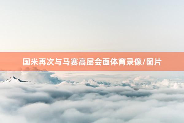 国米再次与马赛高层会面体育录像/图片