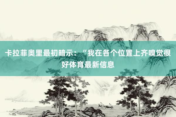 卡拉菲奥里最初暗示：“我在各个位置上齐嗅觉很好体育最新信息