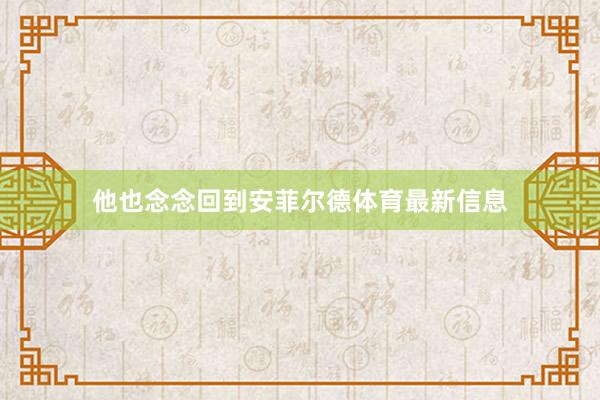 他也念念回到安菲尔德体育最新信息