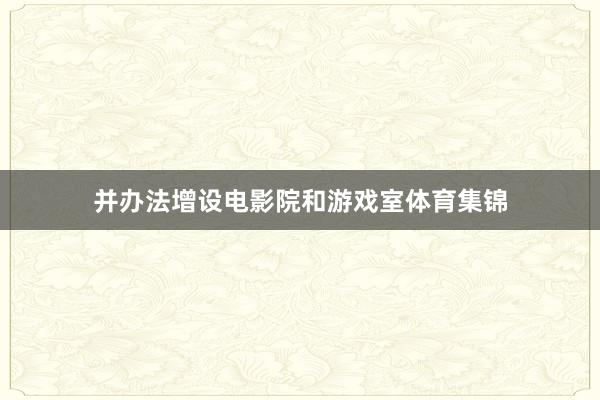 并办法增设电影院和游戏室体育集锦