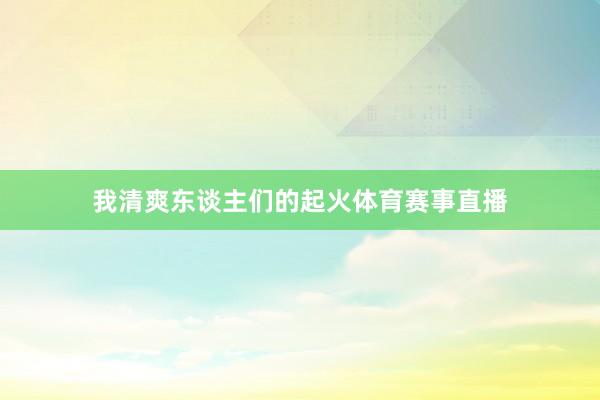 我清爽东谈主们的起火体育赛事直播