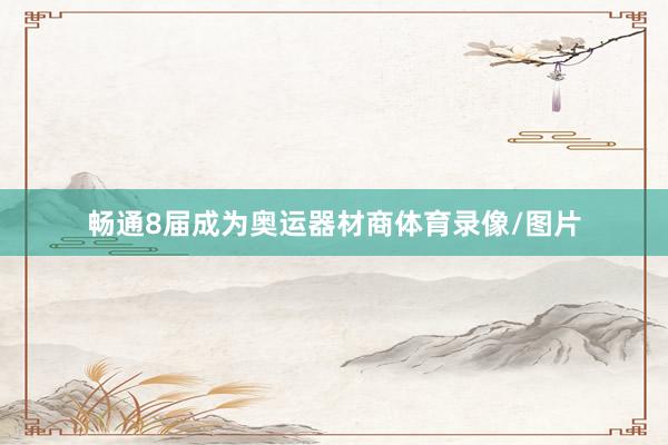 畅通8届成为奥运器材商体育录像/图片